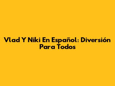 Vlad Y Niki En Español: Diversión Para Todos