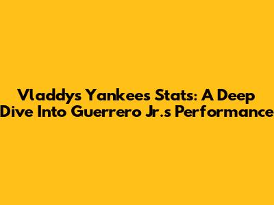 Vladdy's Yankees Stats: A Deep Dive Into Guerrero Jr.'s Performance