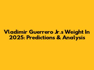 Vladimir Guerrero Jr.'s Weight In 2025: Predictions & Analysis