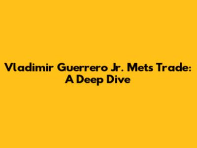 Vladimir Guerrero Jr. Mets Trade: A Deep Dive