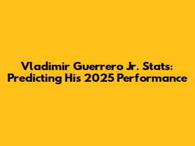 Vladimir Guerrero Jr. Stats: Predicting His 2025 Performance