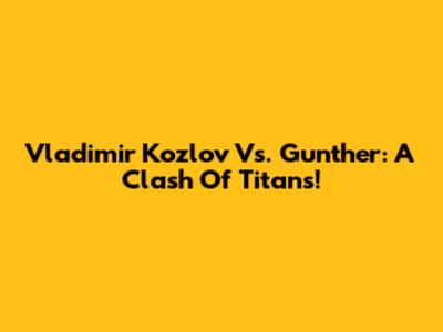 Vladimir Kozlov Vs. Gunther: A Clash Of Titans!