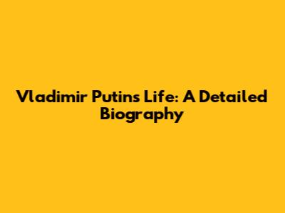 Vladimir Putin's Life: A Detailed Biography