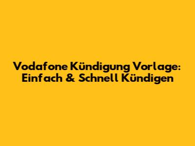 Vodafone Kündigung Vorlage: Einfach & Schnell Kündigen