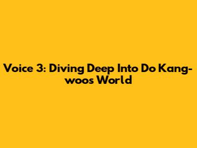 Voice 3: Diving Deep Into Do Kang-woo's World