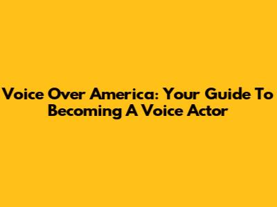 Voice Over America: Your Guide To Becoming A Voice Actor