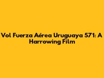 Vol Fuerza Aérea Uruguaya 571: A Harrowing Film