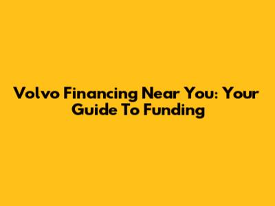 Volvo Financing Near You: Your Guide To Funding