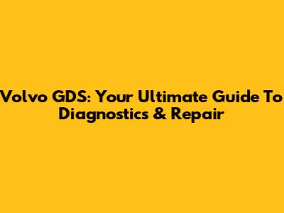 Volvo GDS: Your Ultimate Guide To Diagnostics & Repair