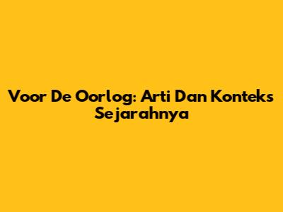 Voor De Oorlog: Arti Dan Konteks Sejarahnya