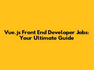 Vue.js Front End Developer Jobs: Your Ultimate Guide