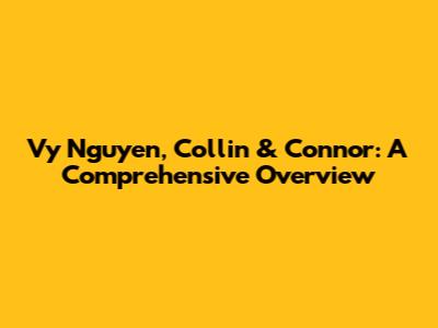 Vy Nguyen, Collin & Connor: A Comprehensive Overview