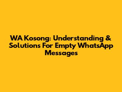 WA Kosong: Understanding & Solutions For Empty WhatsApp Messages