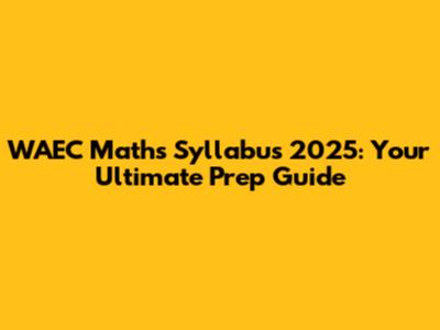 WAEC Maths Syllabus 2025: Your Ultimate Prep Guide