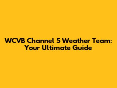 WCVB Channel 5 Weather Team: Your Ultimate Guide