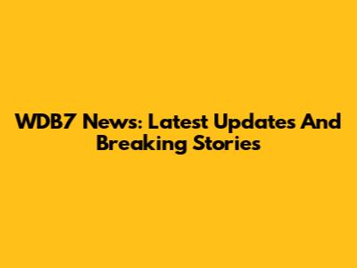 WDB7 News: Latest Updates And Breaking Stories