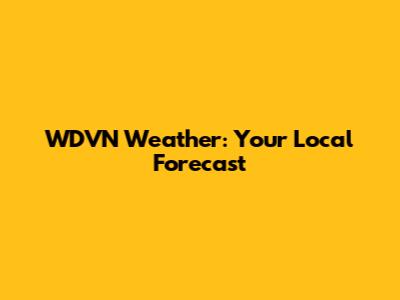 WDVN Weather: Your Local Forecast
