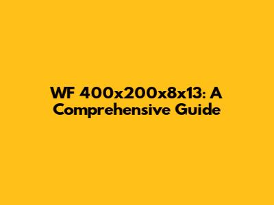 WF 400x200x8x13: A Comprehensive Guide