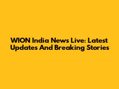 WION India News Live: Latest Updates And Breaking Stories