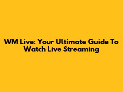 WM Live: Your Ultimate Guide To Watch Live Streaming
