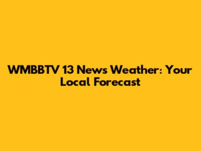 WMBBTV 13 News Weather: Your Local Forecast