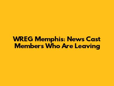 WREG Memphis: News Cast Members Who Are Leaving