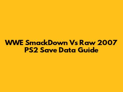 WWE SmackDown Vs Raw 2007 PS2 Save Data Guide