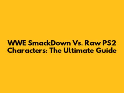 WWE SmackDown Vs. Raw PS2 Characters: The Ultimate Guide