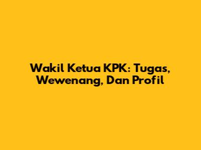 Wakil Ketua KPK: Tugas, Wewenang, Dan Profil