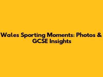 Wales Sporting Moments: Photos & GCSE Insights