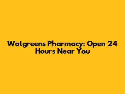 Walgreens Pharmacy: Open 24 Hours Near You