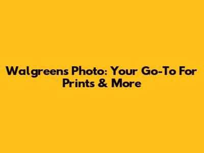 Walgreens Photo: Your Go-To For Prints & More
