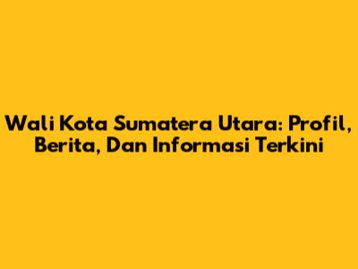 Wali Kota Sumatera Utara: Profil, Berita, Dan Informasi Terkini