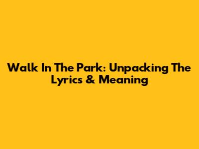 Walk In The Park: Unpacking The Lyrics & Meaning