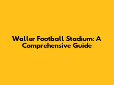 Waller Football Stadium: A Comprehensive Guide