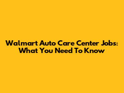 Walmart Auto Care Center Jobs: What You Need To Know