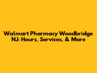 Walmart Pharmacy Woodbridge NJ: Hours, Services, & More
