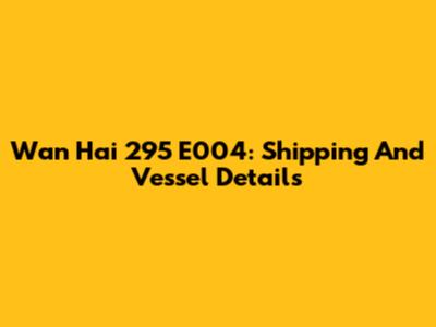 Wan Hai 295 E004: Shipping And Vessel Details