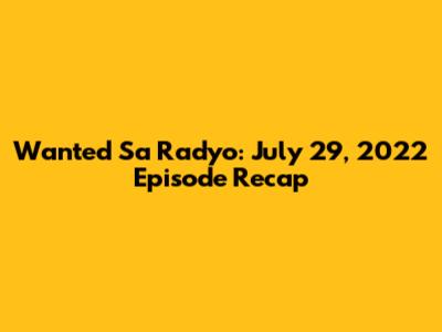 Wanted Sa Radyo: July 29, 2022 Episode Recap