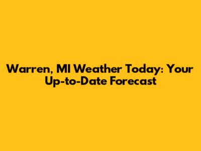 Warren, MI Weather Today: Your Up-to-Date Forecast