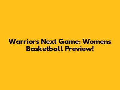 Warriors Next Game: Women's Basketball Preview!