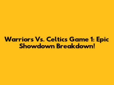 Warriors Vs. Celtics Game 1: Epic Showdown Breakdown!