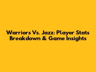 Warriors Vs. Jazz: Player Stats Breakdown & Game Insights