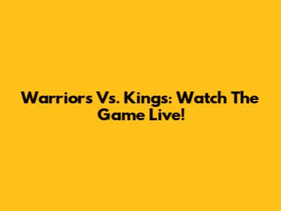 Warriors Vs. Kings: Watch The Game Live!