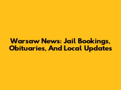 Warsaw News: Jail Bookings, Obituaries, And Local Updates