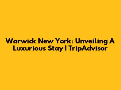 Warwick New York: Unveiling A Luxurious Stay | TripAdvisor