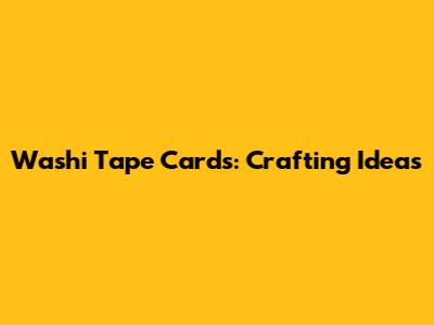 Washi Tape Cards: Crafting Ideas