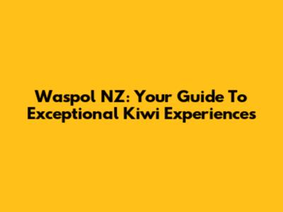 Waspol NZ: Your Guide To Exceptional Kiwi Experiences