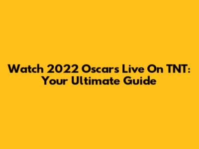 Watch 2022 Oscars Live On TNT: Your Ultimate Guide