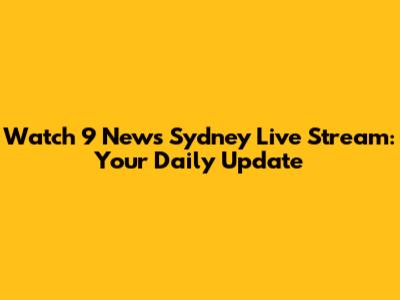 Watch 9 News Sydney Live Stream: Your Daily Update